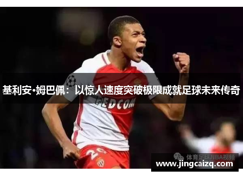 基利安·姆巴佩：以惊人速度突破极限成就足球未来传奇