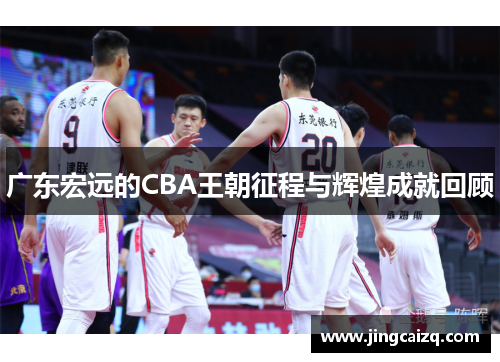 广东宏远的CBA王朝征程与辉煌成就回顾
