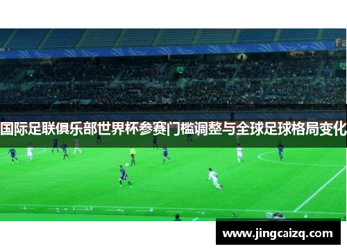 国际足联俱乐部世界杯参赛门槛调整与全球足球格局变化