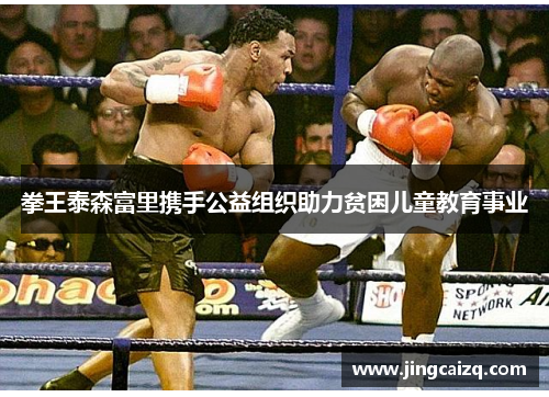 拳王泰森富里携手公益组织助力贫困儿童教育事业